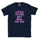 Little Titties But Real Fat Ass Slutty Shirt